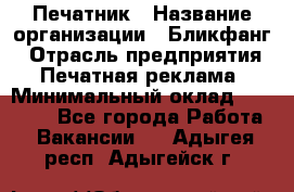 Печатник › Название организации ­ Бликфанг › Отрасль предприятия ­ Печатная реклама › Минимальный оклад ­ 45 000 - Все города Работа » Вакансии   . Адыгея респ.,Адыгейск г.